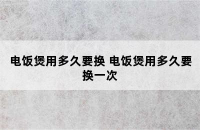 电饭煲用多久要换 电饭煲用多久要换一次